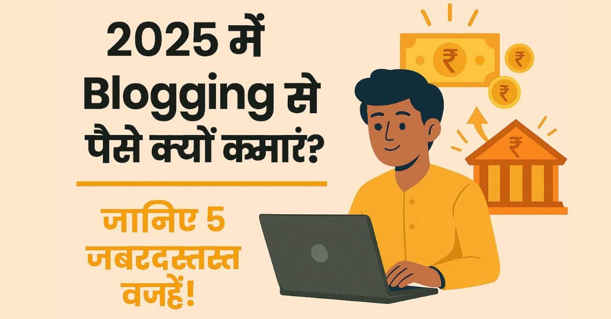2025 में Blogging से पैसे क्यों कमाएं जानिए 5 जबरदस्त वजहें!