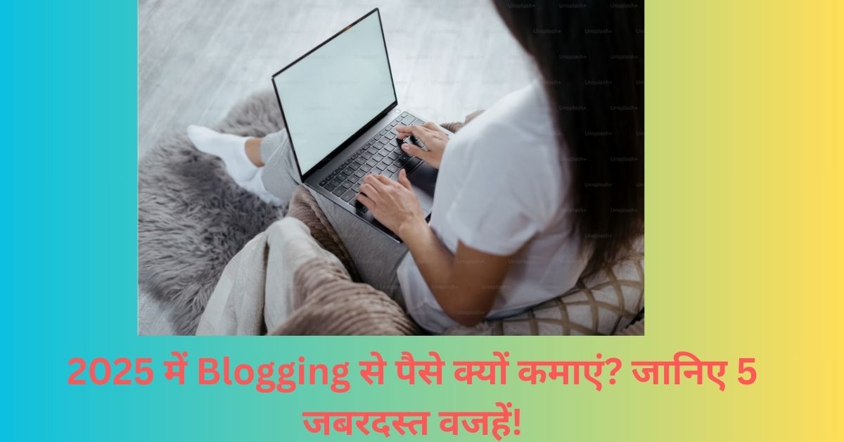 2025 में Blogging से पैसे क्यों कमाएं जानिए 5 जबरदस्त वजहें!