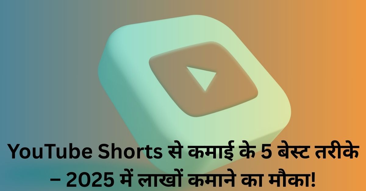 YouTube Shorts से कमाई के 5 बेस्ट तरीके – 2025 में लाखों कमाने का मौका!